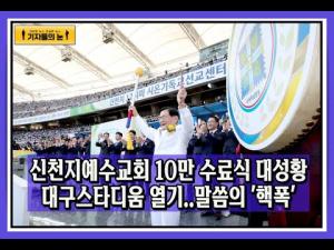 신천지예수교회 10만 수료식 대성황 대구스타디움 열기.. 말씀의 '핵폭'